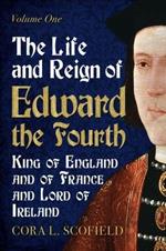 Life and Reign of Edward the Fourth: King of England and France and Lord of Ireland: Volume 1
