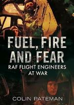 Fuel Fire And Fear: RAF Flight Engineers at War