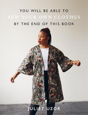 You Will Be Able to Sew Your Own Clothes by the End of This Book: 15 stylish projects to sew yourself - Juliet Uzor - cover