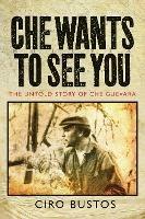 Che Wants to See You: The Untold Story of Che Guevara