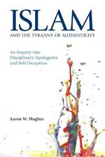 Islam and the Tyranny of Authenticity: An Inquiry into Disciplinary Apologetics and Self-Deception