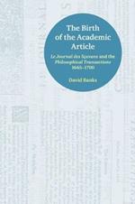 The Birth of the Academic Article: Le Journal des Scavans and the Philosophical Transactions, 1665-1700