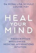 Heal Your Mind: Your Prescription for Wholeness through Medicine, Affirmations and Intuition