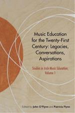 Music Education for the Twenty-First Century: Legacies, Conversations, Aspirations