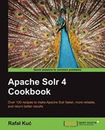 Apache Solr 4 Cookbook: Apache Soir 4 can transform the effectiveness of your search engines and this book will show you how. Jump straight into the hands-on recipes and get a fast understanding of the latest and greatest in open source search.