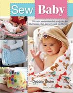 Sew Baby: 20 Cute and Colourful Projects for the Home, the Nursery and on the Go