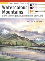 Take Three Colours: Watercolour Mountains: Start to Paint with 3 Colours, 3 Brushes and 9 Easy Projects