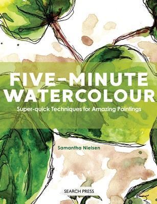 Five-Minute Watercolour: Super-Quick Techniques for Amazing Paintings - Samantha Nielsen - cover