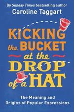 Kicking the Bucket at the Drop of a Hat: The Meaning and Origins of Popular Expressions