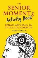 The Senior Moments Activity Book: Restore Your Brain to Its Tack-like Sharpness