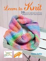 Learn to Knit: 25 Quick and Easy Knitting Projects to Get You Started