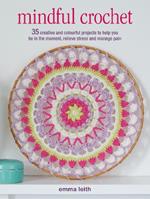 Mindful Crochet: 35 Creative and Colourful Projects to Help You be in the Moment, Relieve Stress and Manage Pain