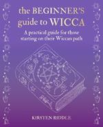 The Beginner's Guide to Wicca: A Practical Guide for Those Starting on Their Wiccan Path