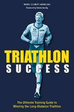 Triathlon Success: The Ultimate Training Guide to Winning the  Long-Distance Triathlon