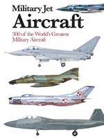 Military Jet Aircraft: 300 of the World's Greatest Military Jet Aircraft