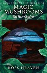 Shamanic Plant Medicine - Magic Mushrooms: The Holy Children