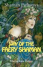 Shaman Pathways - Way of the Faery Shaman: The Book of Spells, Incantations, Meditations & Faery Magic