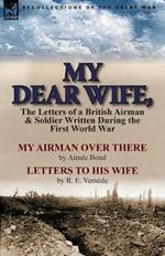 My Dear Wife,: The Letters of a British Airman and Soldier Written During the First World War-My Airman Over There by Aimee Bond & Le