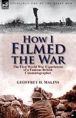 How I Filmed the War: the First World War Experiences of a Famous British Cinematographer