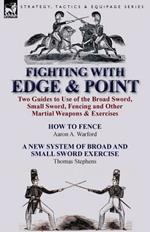 Fighting with Edge & Point: Two Guides to Use of the Broad Sword, Small Sword, Fencing and Other Martial Weapons & Exercises