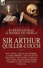 The Collected Supernatural and Weird Fiction of Sir Arthur Quiller-Couch: Forty-Two Short Stories of the Strange and Unusual