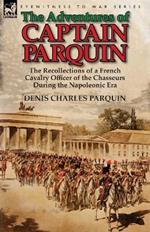 The Adventures of Captain Parquin: The Recollections of a French Cavalry Officer of the Chasseurs During the Napoleonic Era