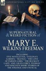 The Collected Supernatural and Weird Fiction of Mary E. Wilkins Freeman: Five Novelettes, 'Evelina's Garden, ' 'Silence, ' 'The Love of Parson Lord, '