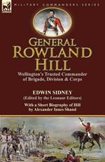 General Rowland Hill: Wellington's Trusted Commander of Brigade, Division & Corps by Edwin Sidney edited by the Leonaur Editors With a Short Biography of Hill by Alexander Innes Shand