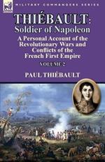 Thiebault: Soldier of Napoleon: Volume 2-a Personal Account of the Revolutionary Wars and Conflicts of the French First Empire