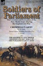 Soldiers of Parliament: the Creation and Formation of the New Model Army During the English Civil War-Cromwell's Army by C. H. Firth (Special Edition including illustrations by F. Grose) & The Soldier's Catechism & Soldier's Pocket Bible of the Parliamentarian Army