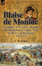 Blaise de Monluc: A Soldier of France During the Habsburg-Valois War & Wars of Religion, 1521-74