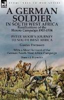A German Soldier in South West Africa: Recollections of the Herero Campaign 1903-1904-Peter Moor's Journey to South West Africa by Gustav Frenssen, With a Short Account of the German South West Africa Campaign by Francis J. Reynolds