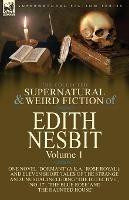 The Collected Supernatural and Weird Fiction of Edith Nesbit: Volume 1-One Novel 'Dormant' (a.k.a. 'Rose Royal'), and Eleven Short Tales of the Strange and Unusual including 'The Detective', 'No. 17', 'The Blue Rose' and 'The Haunted House'