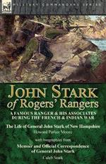 John Stark of Rogers' Rangers: a Famous Ranger and His Associates During the French & Indian War: The Life of General John Stark of New Hampshire by Howard Parker Moore with Biographies from Memoir and Official Correspondence of General John Stark by Cale