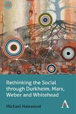 Rethinking the Social through Durkheim, Marx, Weber and Whitehead