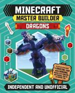 Master Builder - Minecraft Dragons (Independent & Unofficial): A Step-by-step Guide to Creating Your Own Dragons, Packed With Amazing Mythical Facts to Inspire You!