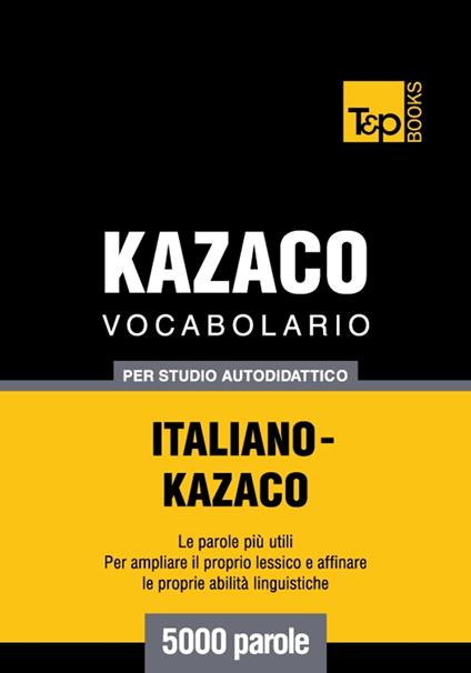 Vocabolario Italiano-Kazaco per studio autodidattico - 5000 parole - Andrey Taranov - ebook