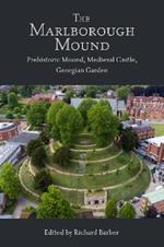 The Marlborough Mound: Prehistoric Mound, Medieval Castle, Georgian Garden