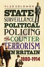 State Surveillance, Political Policing and Counter-Terrorism in Britain: 1880-1914