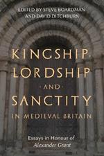 Kingship, Lordship and Sanctity in Medieval Britain: Essays in Honour of Alexander Grant