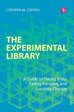 The Experimental Library: A Guide to Taking Risks, Failing Forward, and Creating Change