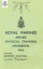 Royal Marines Applied Physical Training Handbook 1945 Includes Bayonet Fighting and Close Combat