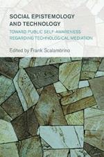 Social Epistemology and Technology: Toward Public Self-Awareness Regarding Technological Mediation