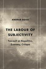 The Labour of Subjectivity: Foucault on Biopolitics, Economy, Critique