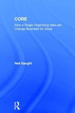 CORE: How a Single Organizing Idea can Change Business for Good