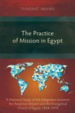 The Practice of Mission in Egypt: A Historical Study of the Integration Between the American Mission and the Evangelical Church of Egypt, 1854-1970