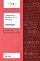 La Excelencia En La Educacion Teologica: Entrenamiento Efectivo Para Lideres Eclesiales