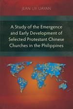 A Study of the Emergence and Early Development of Selected Protestant Chinese Churches in the Philippines