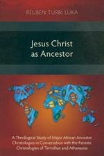 Jesus Christ as Ancestor: A Theological Study of Major African Ancestor Christologies in Conversation with the Patristic Christologies of Tertullian and Athanasius