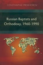 Russian Baptists and Orthodoxy, 1960-1990: A Comparative Study of Theology, Liturgy, and Traditions